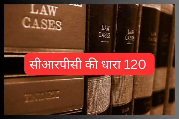 सीआरपीसी की धारा 120 | 120 CrPC in hindi